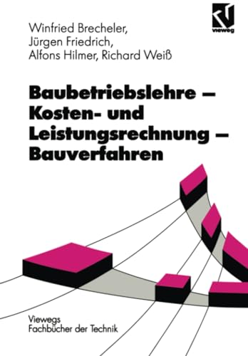 Baubetriebslehre, Kostenrechnung und Leistungsrechnung, Bauverfahren (Viewegs Fachbücher der Technik)
