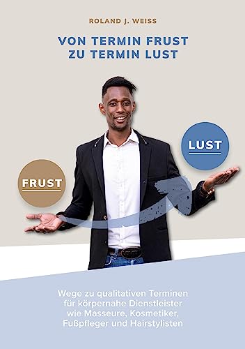 Von Termin Frust zu Termin Lust: Wege zu qualitativen Terminen für Körpernahe Dienstleister wie Masseure, Fußpfleger, Kosmetiker, Friseure und interessierte von tredition