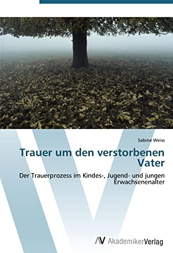 Trauer um den verstorbenen Vater: Der Trauerprozess im Kindes-, Jugend- und jungen Erwachsenenalter von VDM Verlag