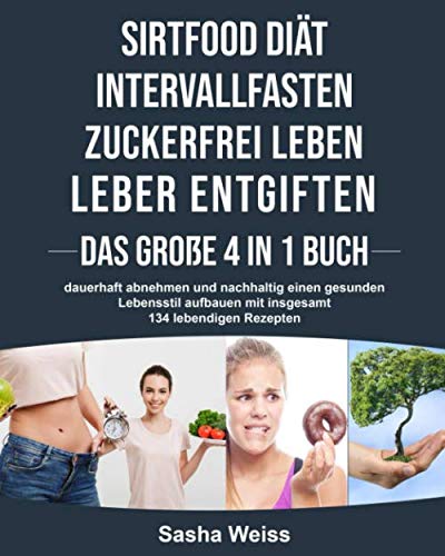 SIRTFOOD DIÄT | LEBER ENTGIFTEN | INTERVALLFASTEN | ZUCKERFREI LEBEN- das Große 4 in 1 Buch: dauerhaft abnehmen und nachhaltig einen gesunden Lebensstil aufbauen mit insgesamt 134 lebendigen Rezepten von Independently published