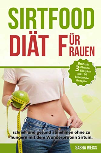 Sirtfood Diät für Frauen: schnell und gesund abnehmen ohne zu hungern mit dem Wunderprotein Sirtuin. Bonus: 3-Phasen Diätplan inkl. 60 belebende Rezepte von Independently published