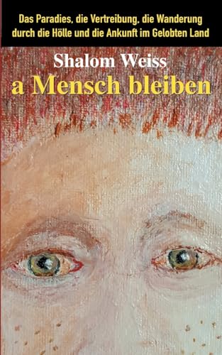 a Mensch bleiben: Das Paradies, die Vertreibung, die Wanderung durch die Hölle und die Ankunft im Gelobten Land von BoD – Books on Demand