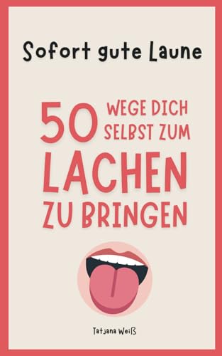 Sofort gute Laune - 50 Wege dich selbst zum Lachen zu bringen: Mehr Freude und Positivität für dein Leben von Independently published