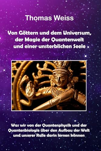 Von Göttern und dem Universum, der Magie der Quantenwelt und einer unsterblichen Seele: Was wir von der Quantenphysik und der Quantenbiologie über den ... Welt und unserer Rolle darin lernen können von Independently published