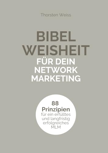 BIBEL WEISHEIT FÜR DEIN NETWORK MARKETING: 88 Prinzipien für ein erfülltes, erfolgreiches und langfristig krisenfestes MLM: 88 Prinzipien für ein erfülltes und langfristig erfolgreiches MLM von Verlag Thorsten Weiss