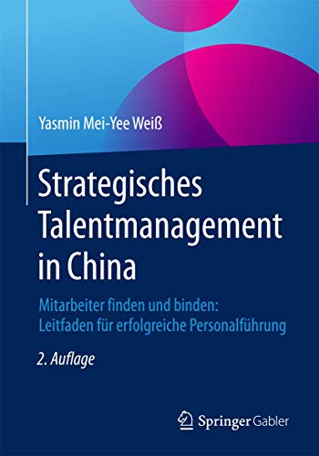 Strategisches Talentmanagement in China: Mitarbeiter finden und binden: Leitfaden für erfolgreiche Personalführung