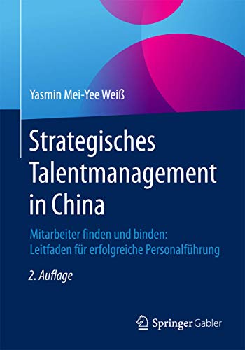 Strategisches Talentmanagement in China: Mitarbeiter finden und binden: Leitfaden für erfolgreiche Personalführung von Springer