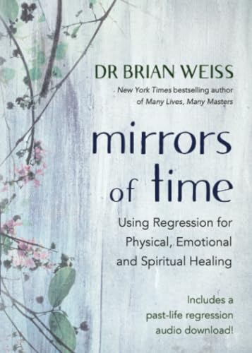 Mirrors of Time: Using Regression for Physical, Emotional and Spiritual Healing von Hay House UK