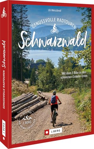 Fahrradführer – Genussvolle Radtouren Schwarzwald: Mit dem E-Bike zu den schönsten Einkehr-Orten von J. Berg