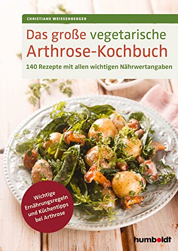 Das große vegetarische Arthrose-Kochbuch: 140 Rezepte mit allen wichtigen Nährwertangaben. Wichtige Ernährungsregeln und Küchentipps bei Arthrose