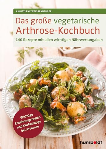 Das große vegetarische Arthrose-Kochbuch: 140 Rezepte mit allen wichtigen Nährwertangaben. Wichtige Ernährungsregeln und Küchentipps bei Arthrose