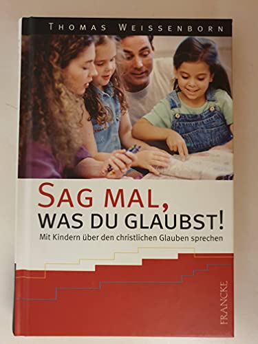 Sag mal, was du glaubst: Mit Kindern über den christlichen Glauben sprechen
