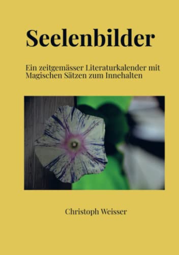 Seelenbilder: Ein zeitgemässer Literaturkalender mit Magischen Sätzen zum Innehalten Seelenbilder: Ein zeitgemässer Literaturkalender mit Magischen Sätzen zum Innehalten