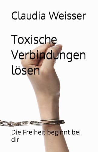 Toxische Verbindungen lösen: Die Freiheit beginnt bei dir von Independently published