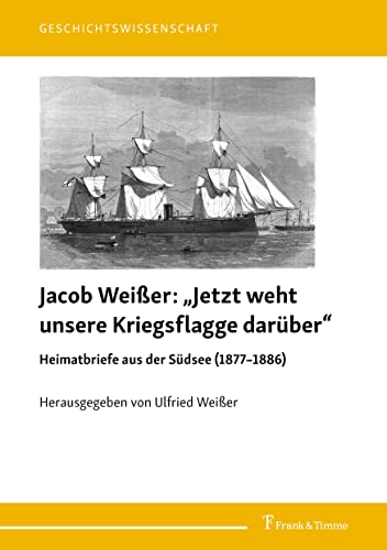 „Jetzt weht unsere Kriegsflagge darüber“: Heimatbriefe aus der Südsee (1877–1886 (Geschichtswissenschaft) von Frank & Timme