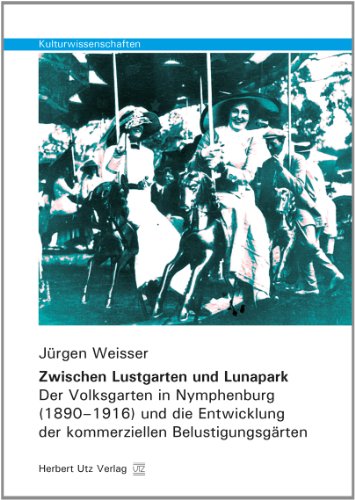 Zwischen Lustgarten und Lunapark: Der Volksgarten in Nymphenburg (1890–1916) und die Entwicklung der kommerziellen Belustigungsgärten (Kulturwissenschaften) von utzverlag GmbH
