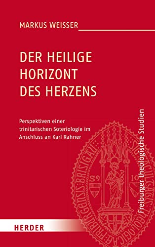 Der Heilige Horizont des Herzens: Perspektiven einer trinitarischen Soteriologie im Anschluss an Karl Rahner (Freiburger theologische Studien, Band 186)