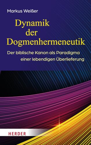 Dynamik der Dogmenhermeneutik: Der biblische Kanon als Paradigma einer lebendigen Überlieferung von Verlag Herder