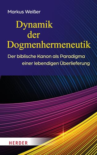 Dynamik der Dogmenhermeneutik: Der biblische Kanon als Paradigma einer lebendigen Überlieferung von VERLAG HERDER GMBH