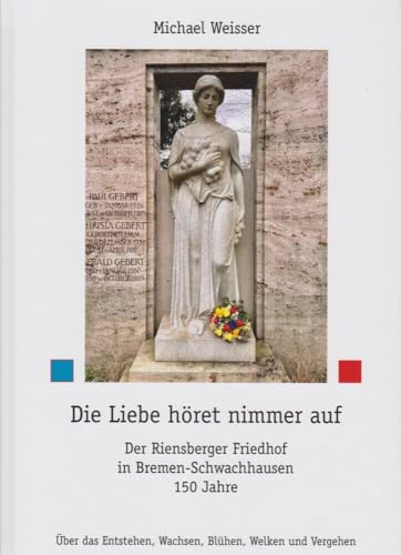 Die Liebe höret nimmer auf: Der Riensberger Friedhof in Bremen-Schwachhausen 150 Jahre Die Liebe höret nimmer auf: Der Riensberger Friedhof in Bremen-Schwachhausen 150 Jahre von Isensee Florian GmbH