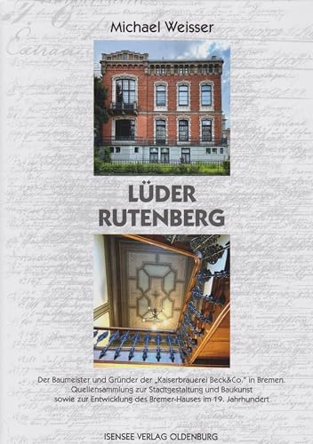 Lüder Rutenberg: Der Baumeister und Gründer der "Kaiserbrauerei Beck&Co." in Bremen von Isensee, Florian, GmbH