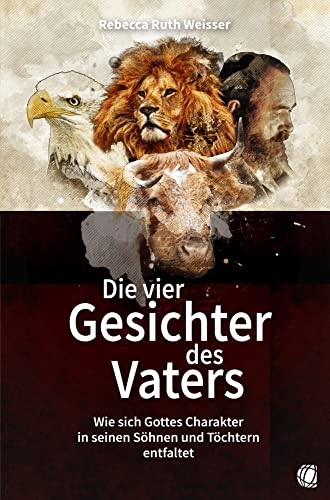 Die vier Gesichter des Vaters: Wie sich Gottes Charakter in seinen Söhnen und Töchtern entfaltet von GloryWorld-Medien