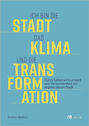 Ich bin die Stadt, das Klima und die Transformation: Durch Selbstwirksamkeit und Verbundenheit zur regenerativen Stadt von oekom verlag GmbH