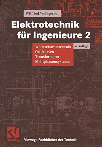 Elektrotechnik für Ingenieure, 3 Bde., Bd.2, Wechselstromtechnik, Ortskurven, Transformator, Mehrphasensysteme: Wechselstromtechnik Ortskurven ... Grundstudium (Viewegs Fachbücher der Technik)