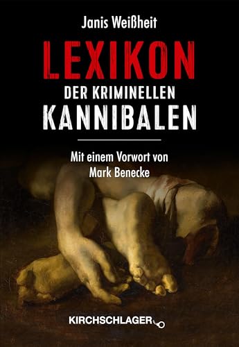 Lexikon der kriminellen Kannibalen (Historische Serienmörder: Menschliche Ungeheuer vom späten Mittelalter bis zur Mitte des 20. Jahrhunderts) von Kirchschlager, M