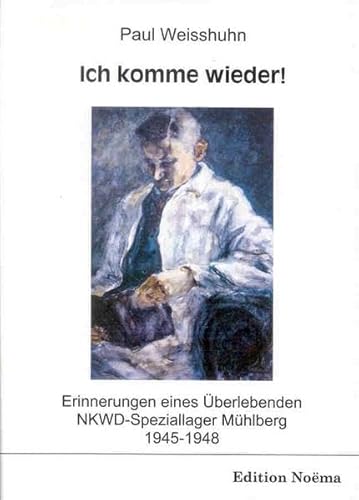 Ich komme wieder!: Erinnerungen Eines Überlebenden. Nkwd-Speziallager Mühlberg 1945-1948: Erinnerungen eines Überlebenden. NKWD-Speziallager Mühlberg ... Hrsg. v. Markolf Weisshuhn (Edition Noema)