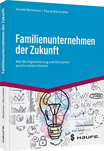 Familienunternehmen der Zukunft: Wie Sie Digitalisierung und Disruption positiv nutzen können (Haufe Fachbuch)