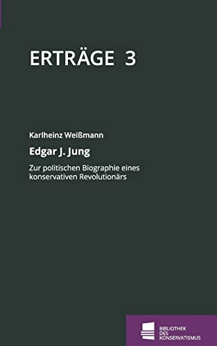 Edgar J. Jung: Zur politischen Biographie eines konservativen Revolutionärs: Schriftenreihe der Bibliothek des Konservatismus, Band 3 (Erträge: Schriftenreihe der Bibliothek des Konservatismus)