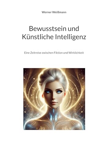 Bewusstsein und Künstliche Intelligenz: Eine Zeitreise zwischen Fiktion und Wirklichkeit von BoD – Books on Demand