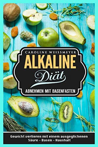 Die Alkaline Diät Abnehmen mit Basenfasten Gewicht verlieren mit einem ausgeglichenen Säure - Basen - Haushalt von Independently published