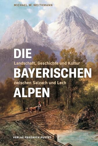 Die Bayerischen Alpen: Landschaft, Geschichte und Kultur zwischen Salzach und Lech (Bayerische Geschichte) von Pustet, F