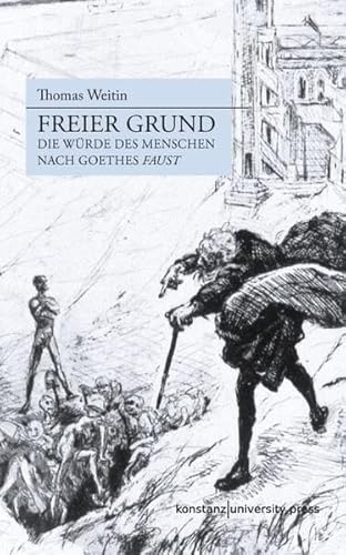 Freier Grund: Die Würde des Menschen nach Goethes "Faust"