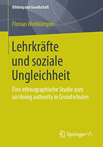 Lehrkräfte und soziale Ungleichheit: Eine ethnographische Studie zum un/doing authority in Grundschulen (Bildung und Gesellschaft) von Springer VS
