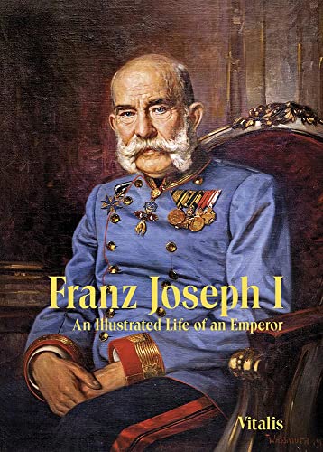 Franz Joseph I: An Illustrated Life of an Emperor von VITALIS