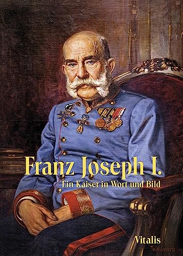 Franz Joseph I: Ein Kaiser in Wort und Bild von Vitalis