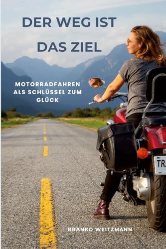 Der Weg ist das Ziel: Motorradfahren als Schlüssel zum Glück Der Weg ist das Ziel: Motorradfahren als Schlüssel zum Glück von Lulu.com