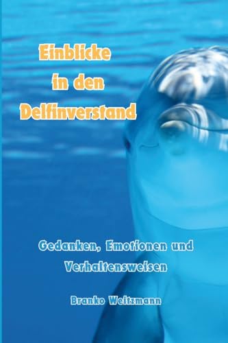 Einblicke in den Delfinverstand: Gedanken, Emotionen und Verhaltensweisen Einblicke in den Delfinverstand: Gedanken, Emotionen und Verhaltensweisen von Lulu.com