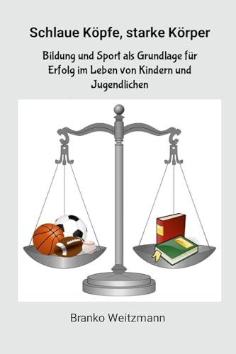 Schlaue Köpfe, starke Körper: Bildung und Sport als Grundlage für Erfolg im Leben von Kindern und Jugendlichen von Lulu.com