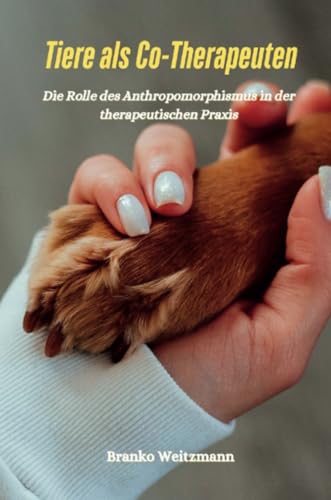 Tiere als Co-Therapeuten: Die Rolle des Anthropomorphismus in der therapeutischen Praxis Tiere als Co-Therapeuten: Die Rolle des Anthropomorphismus in der therapeutischen Praxis von Lulu.com
