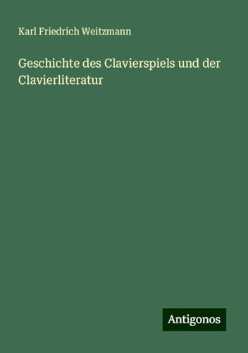 Geschichte des Clavierspiels und der Clavierliteratur von Antigonos Verlag