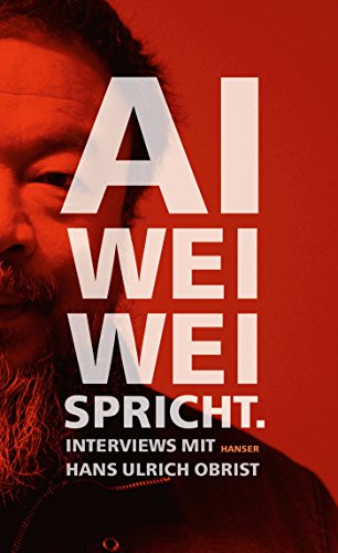 Ai Weiwei spricht: Interviews mit Hans Ulrich Obrist von Hanser