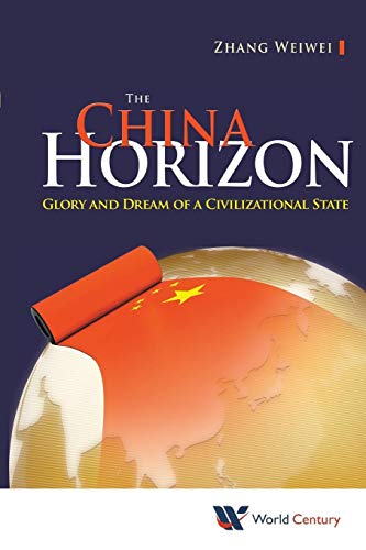 China Horizon, The: Glory And Dream Of A Civilizational State: GLORY & DREAM OF A CIVILIZATIONAL STATE von Scientific Publishing