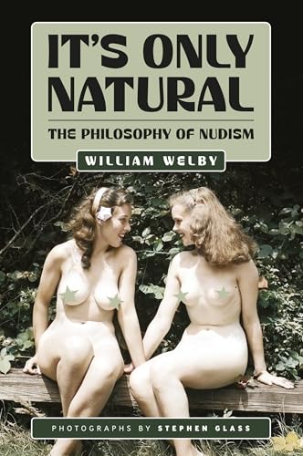 It's Only Natural: The Philosophy of Nudism (The William Welby Collection, Band 3)