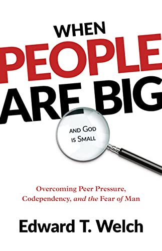 When People Are Big and God Is Small: Overcoming Peer Pressure, Codependency, and the Fear of Man When People Are Big and God Is Small: Overcoming Peer Pressure, Codependency, and the Fear of Man