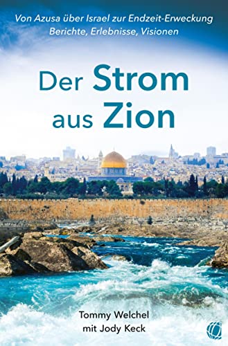 Der Strom aus Zion: Von Azusa über Israel zur Endzeit-Erweckung – Berichte, Erlebnisse, Visionen von GloryWorld-Medien