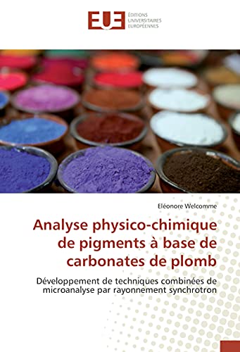 Analyse physico-chimique de pigments à base de carbonates de plomb: Développement de techniques combinées de microanalyse par rayonnement synchrotron (Omn.Univ.Europ.) von ÉDITIONS UNIVERSITAIRES EUROPÉENNES